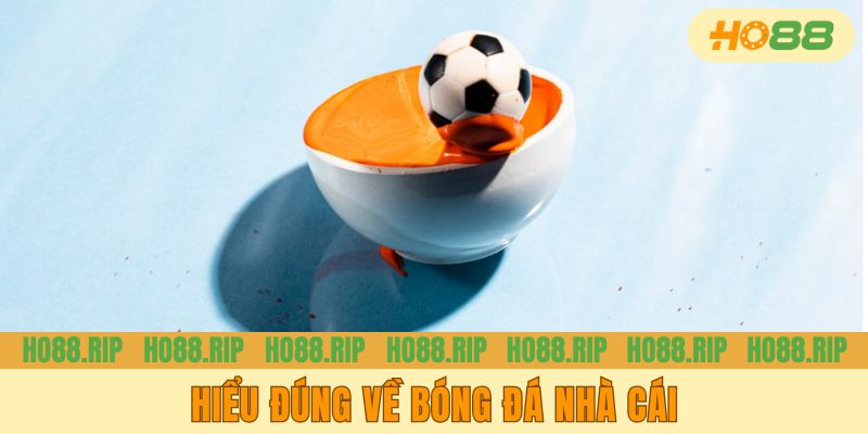 Hiểu đúng về bóng đá nhà cái