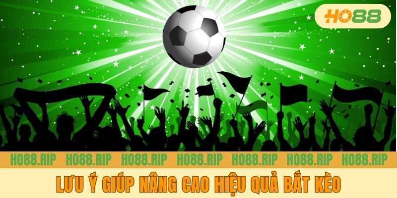 Lưu ý giúp nâng cao hiệu quả khi bắt kèo
