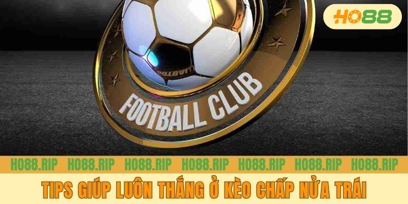 Bật mí các tips giúp luôn thắng ở kèo chấp nửa trái